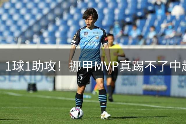 1球1助攻！挪甲MVP真踢不了中超？28岁归化前锋恐再度无缘国足